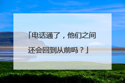 电话通了，他们之间还会回到从前吗？